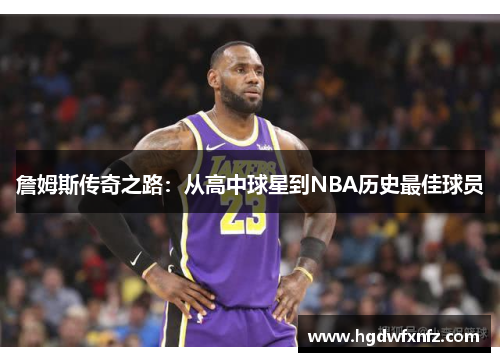 詹姆斯传奇之路：从高中球星到NBA历史最佳球员